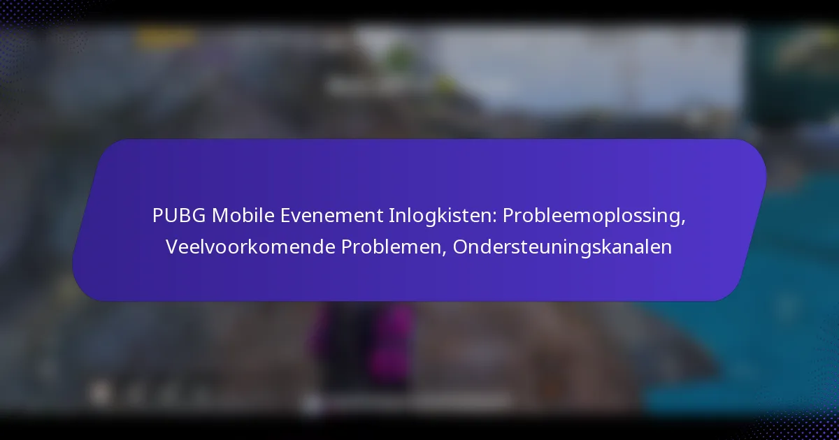 PUBG Mobile Evenement Inlogkisten: Probleemoplossing, Veelvoorkomende Problemen, Ondersteuningskanalen