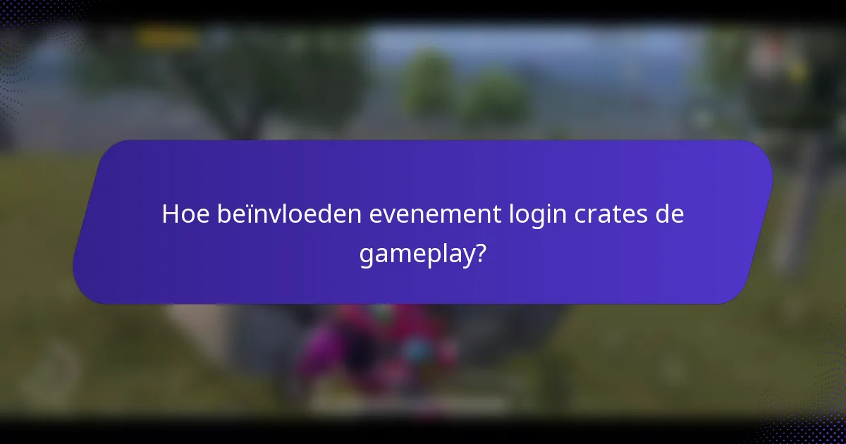 Hoe beïnvloeden evenement login crates de gameplay?