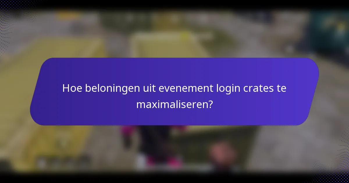 Hoe beloningen uit evenement login crates te maximaliseren?