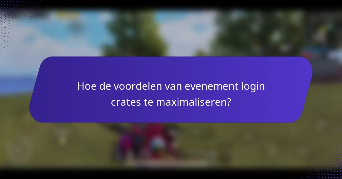 Hoe de voordelen van evenement login crates te maximaliseren?