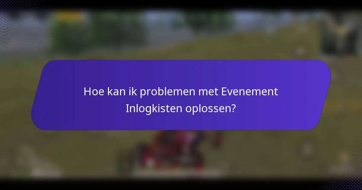 Hoe kan ik problemen met Evenement Inlogkisten oplossen?