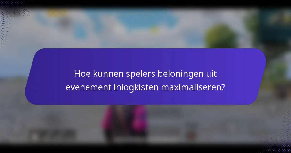 Hoe kunnen spelers beloningen uit evenement inlogkisten maximaliseren?