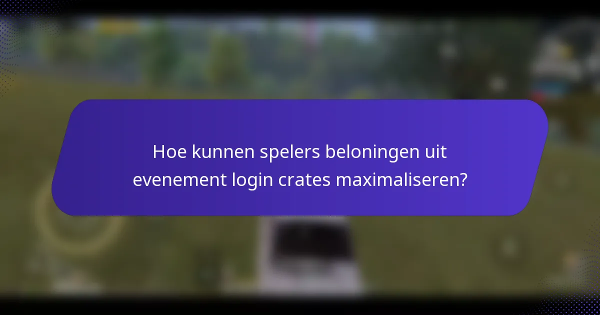 Hoe kunnen spelers beloningen uit evenement login crates maximaliseren?