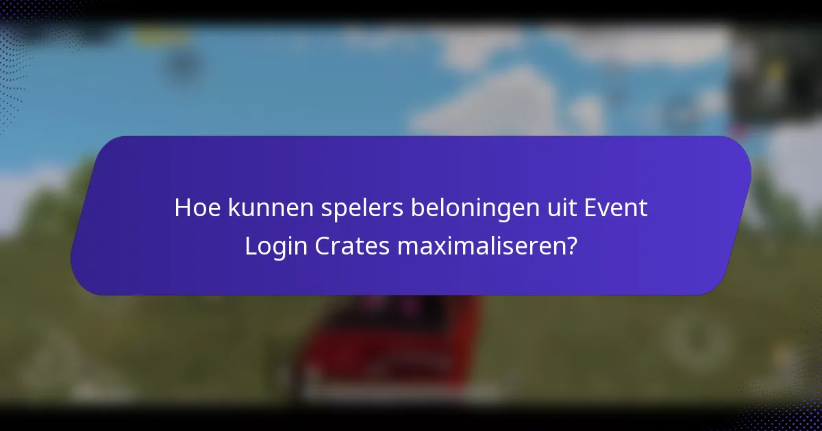 Hoe kunnen spelers beloningen uit Event Login Crates maximaliseren?