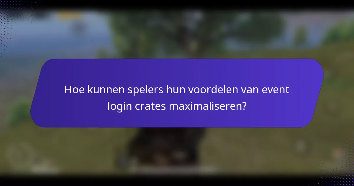 Hoe kunnen spelers hun voordelen van event login crates maximaliseren?