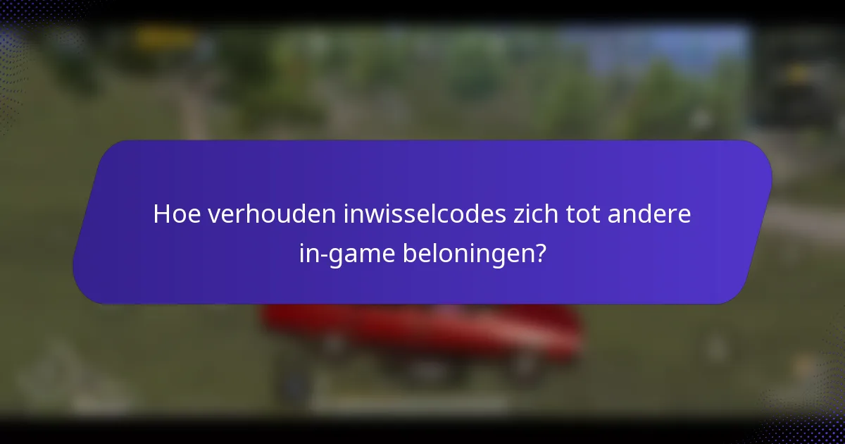 Hoe verhouden inwisselcodes zich tot andere in-game beloningen?