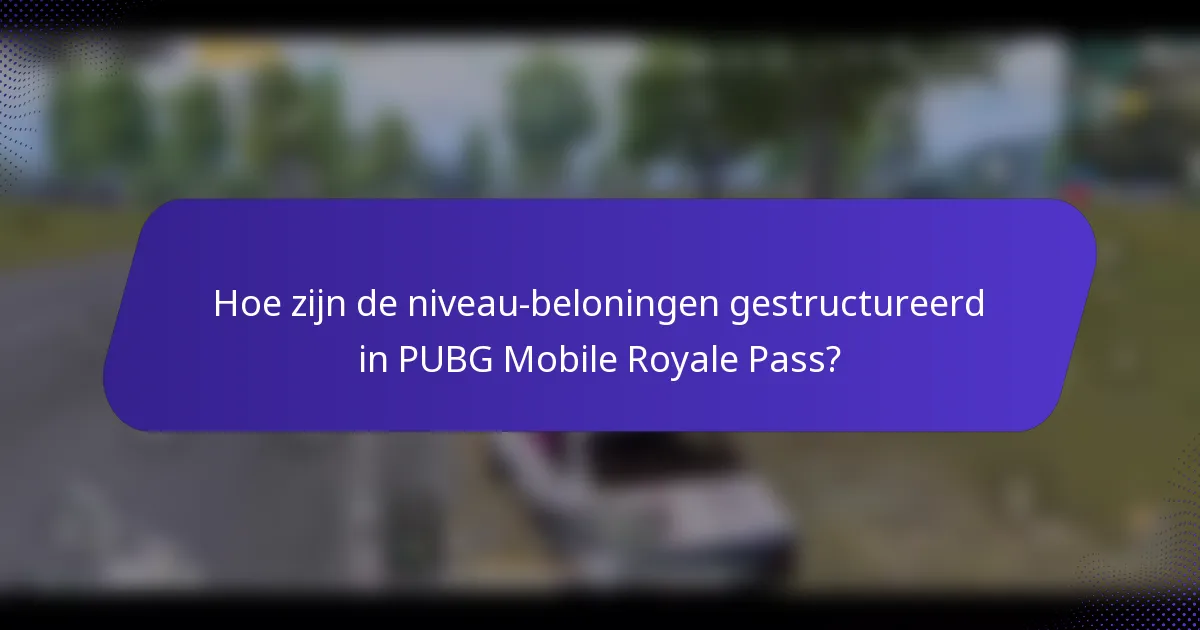 Hoe zijn de niveau-beloningen gestructureerd in PUBG Mobile Royale Pass?