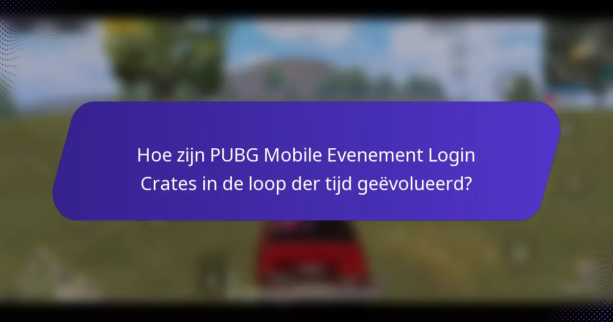 Hoe zijn PUBG Mobile Evenement Login Crates in de loop der tijd geëvolueerd?