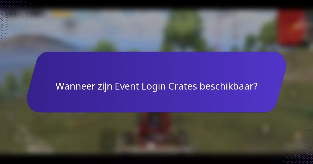 Wanneer zijn Event Login Crates beschikbaar?