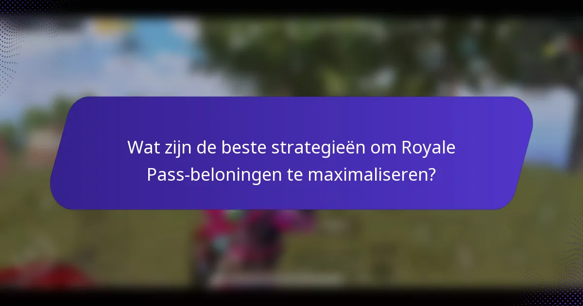 Wat zijn de beste strategieën om Royale Pass-beloningen te maximaliseren?