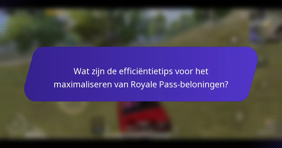 Wat zijn de efficiëntietips voor het maximaliseren van Royale Pass-beloningen?
