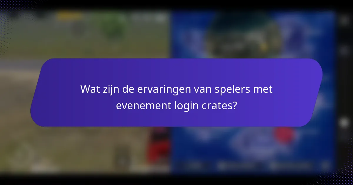 Wat zijn de ervaringen van spelers met evenement login crates?