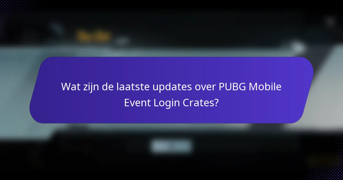 Wat zijn de laatste updates over PUBG Mobile Event Login Crates?