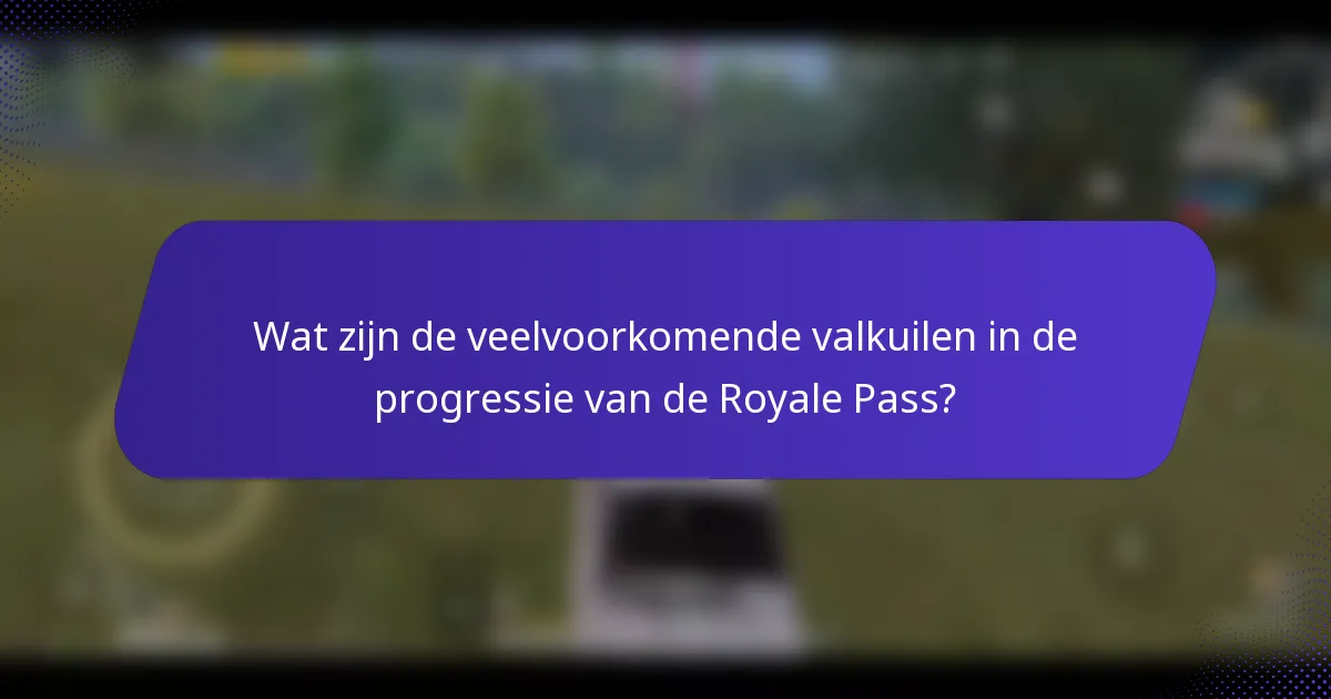 Wat zijn de veelvoorkomende valkuilen in de progressie van de Royale Pass?