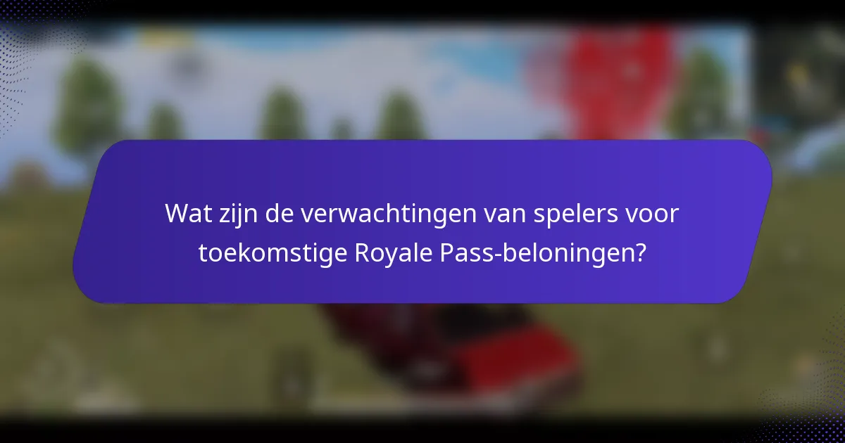Wat zijn de verwachtingen van spelers voor toekomstige Royale Pass-beloningen?