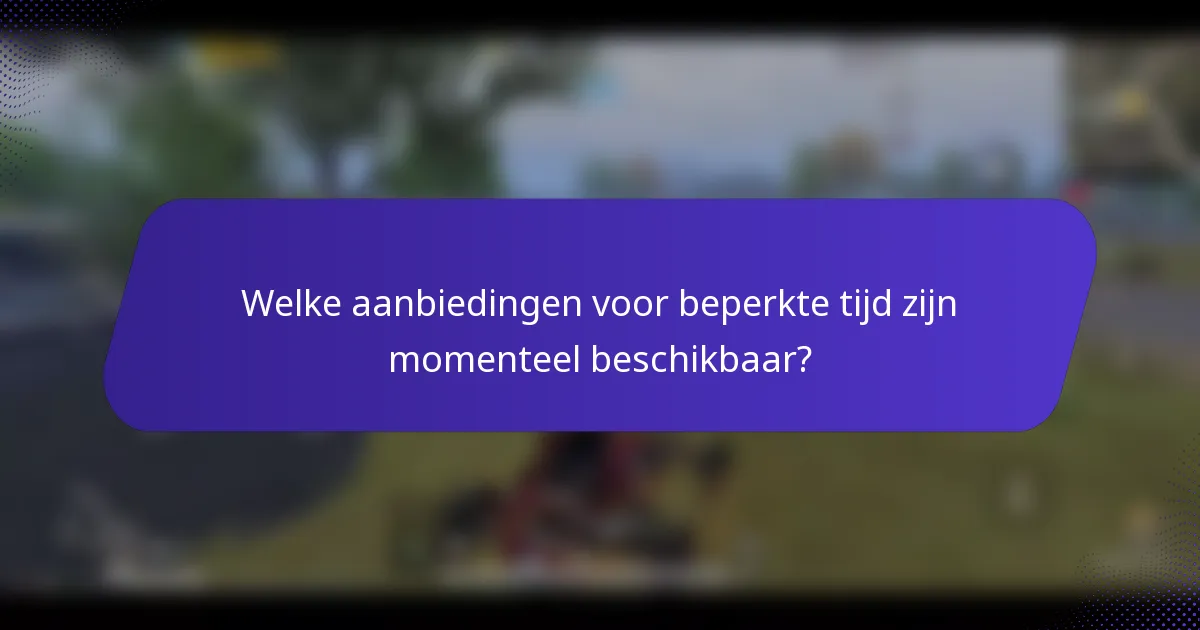 Welke aanbiedingen voor beperkte tijd zijn momenteel beschikbaar?