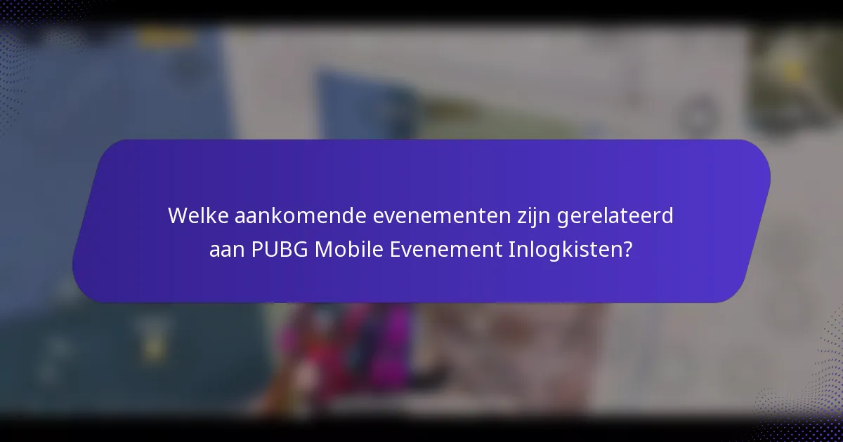 Welke aankomende evenementen zijn gerelateerd aan PUBG Mobile Evenement Inlogkisten?