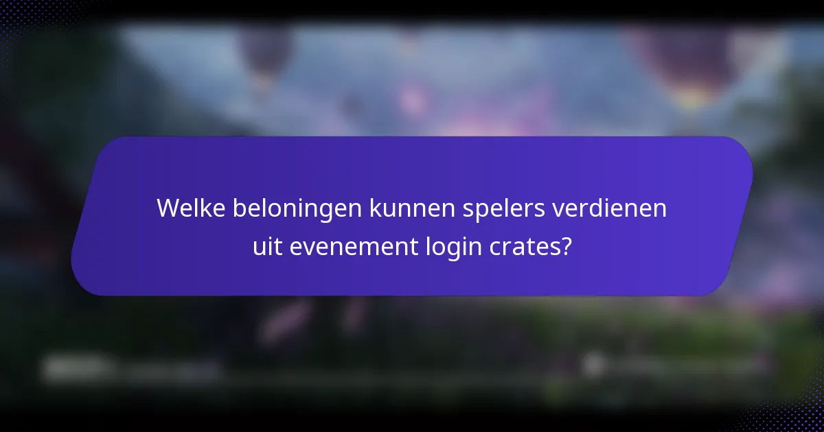 Welke beloningen kunnen spelers verdienen uit evenement login crates?