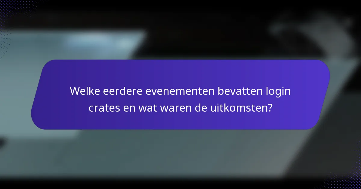 Welke eerdere evenementen bevatten login crates en wat waren de uitkomsten?