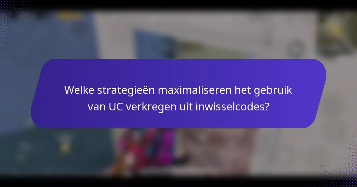 Welke strategieën maximaliseren het gebruik van UC verkregen uit inwisselcodes?