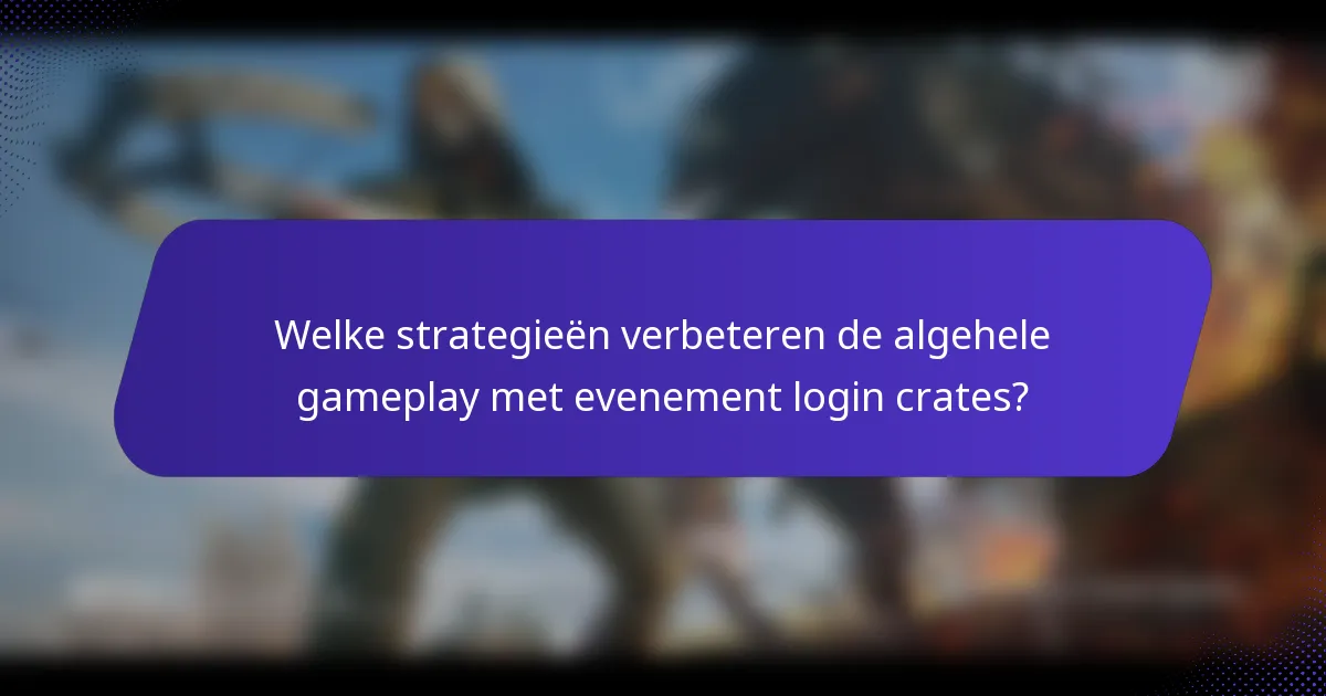 Welke strategieën verbeteren de algehele gameplay met evenement login crates?