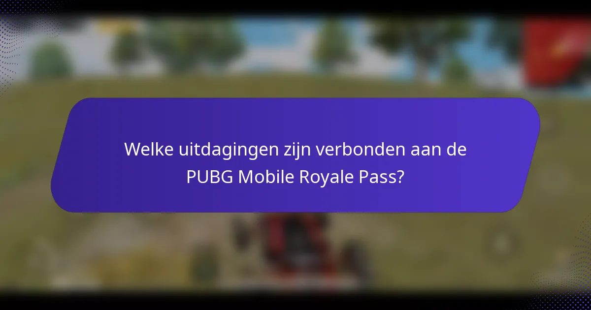 Welke uitdagingen zijn verbonden aan de PUBG Mobile Royale Pass?