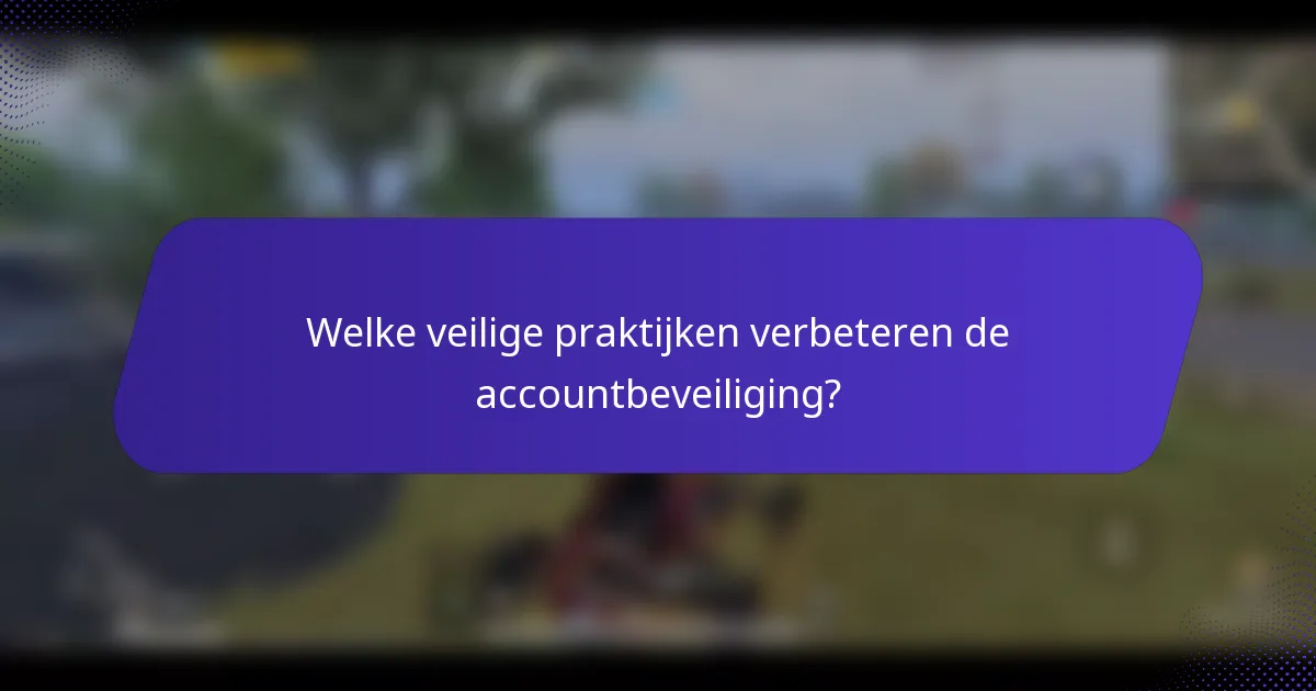 Welke veilige praktijken verbeteren de accountbeveiliging?